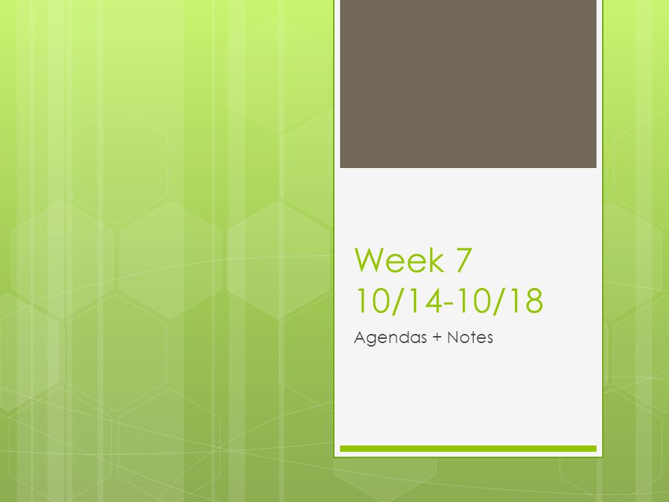 Week 7 10/14-10/18 Agendas + Notes
