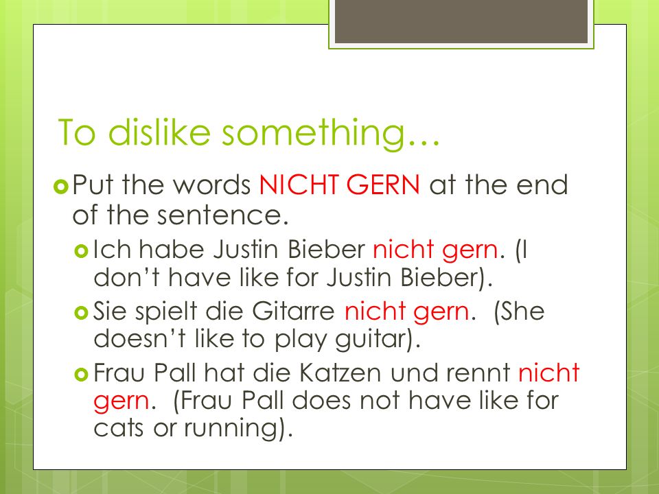 To dislike something… Put the words NICHT GERN at the end of the sentence.