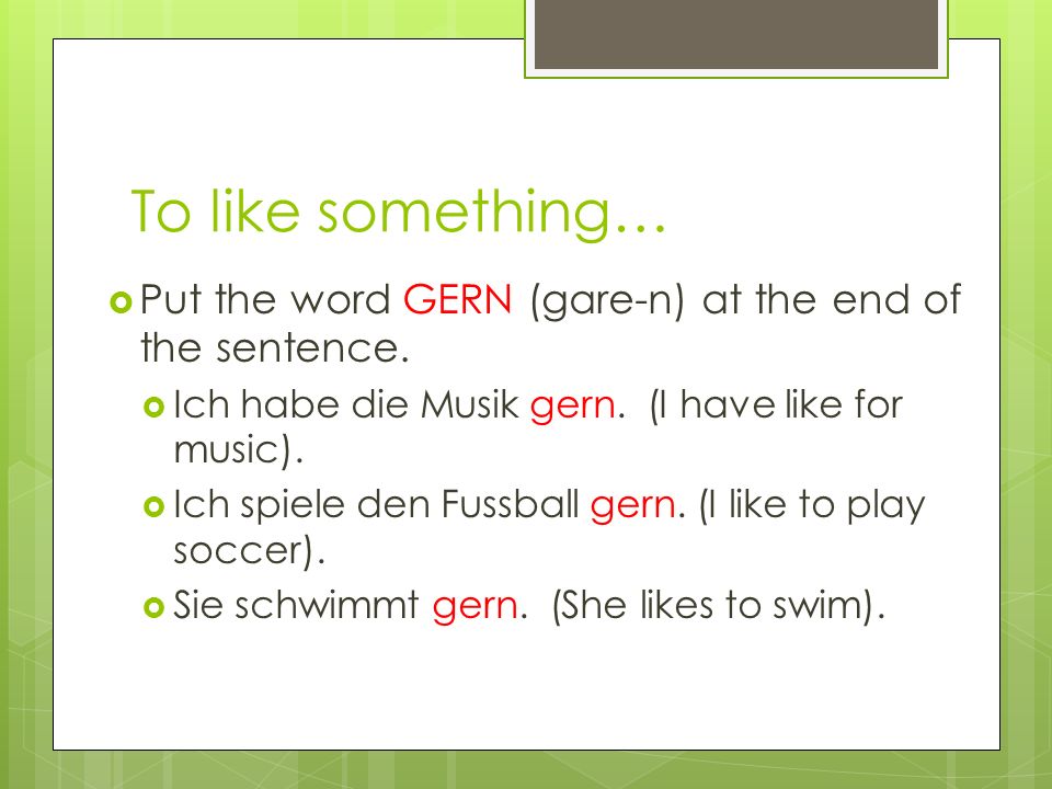 To like something… Put the word GERN (gare-n) at the end of the sentence.