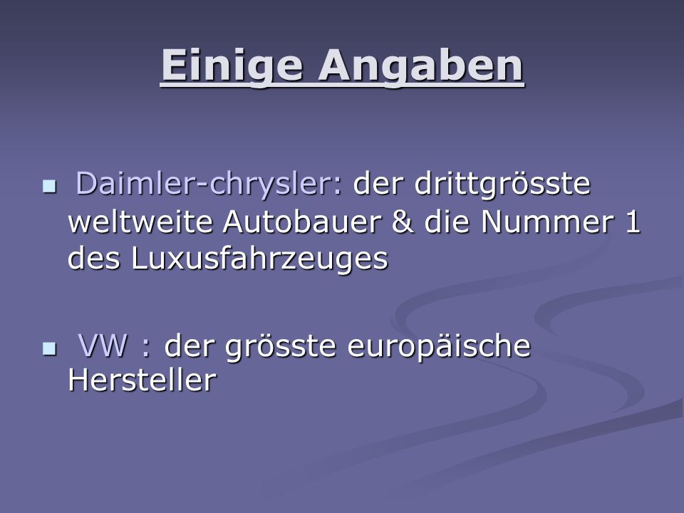 Einige Angaben Daimler-chrysler: der drittgrösste weltweite Autobauer & die Nummer 1 des Luxusfahrzeuges Daimler-chrysler: der drittgrösste weltweite Autobauer & die Nummer 1 des Luxusfahrzeuges VW : der grösste europäische Hersteller VW : der grösste europäische Hersteller