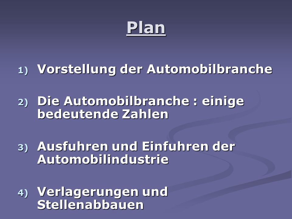 Plan 1) Vorstellung der Automobilbranche 2) Die Automobilbranche : einige bedeutende Zahlen 3) Ausfuhren und Einfuhren der Automobilindustrie 4) Verlagerungen und Stellenabbauen