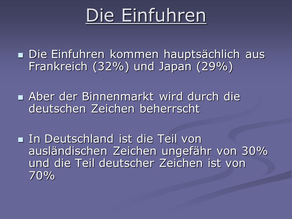 Die Einfuhren Die Einfuhren kommen hauptsächlich aus Frankreich (32%) und Japan (29%) Die Einfuhren kommen hauptsächlich aus Frankreich (32%) und Japan (29%) Aber der Binnenmarkt wird durch die deutschen Zeichen beherrscht Aber der Binnenmarkt wird durch die deutschen Zeichen beherrscht In Deutschland ist die Teil von ausländischen Zeichen ungefähr von 30% und die Teil deutscher Zeichen ist von 70% In Deutschland ist die Teil von ausländischen Zeichen ungefähr von 30% und die Teil deutscher Zeichen ist von 70%