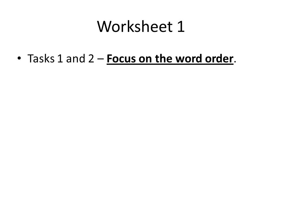 Worksheet 1 Tasks 1 and 2 – Focus on the word order.