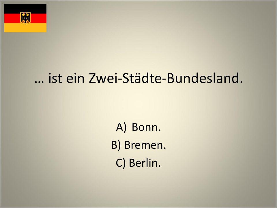 … ist ein Zwei-Städte-Bundesland. A)Bonn. B) Bremen. C) Berlin.