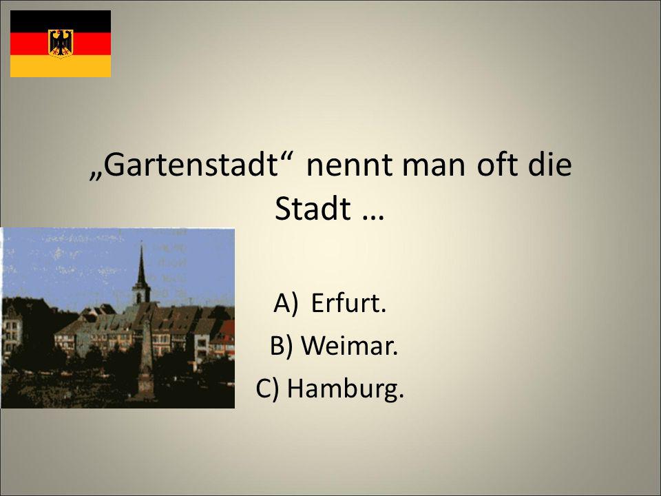 Gartenstadt nennt man oft die Stadt … A)Erfurt. B) Weimar. C) Hamburg.