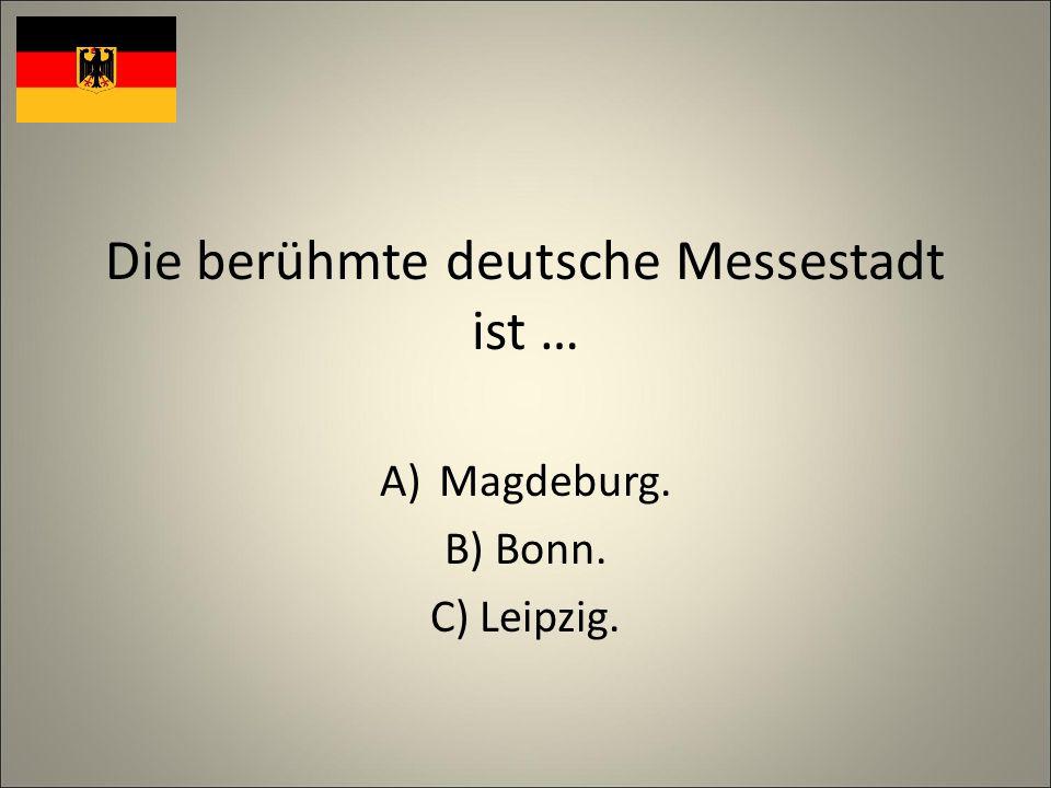 Die berühmte deutsche Messestadt ist … A)Magdeburg. B) Bonn. C) Leipzig.