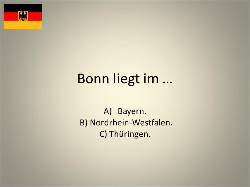Bonn liegt im … A)Bayern. B) Nordrhein-Westfalen. C) Thüringen.