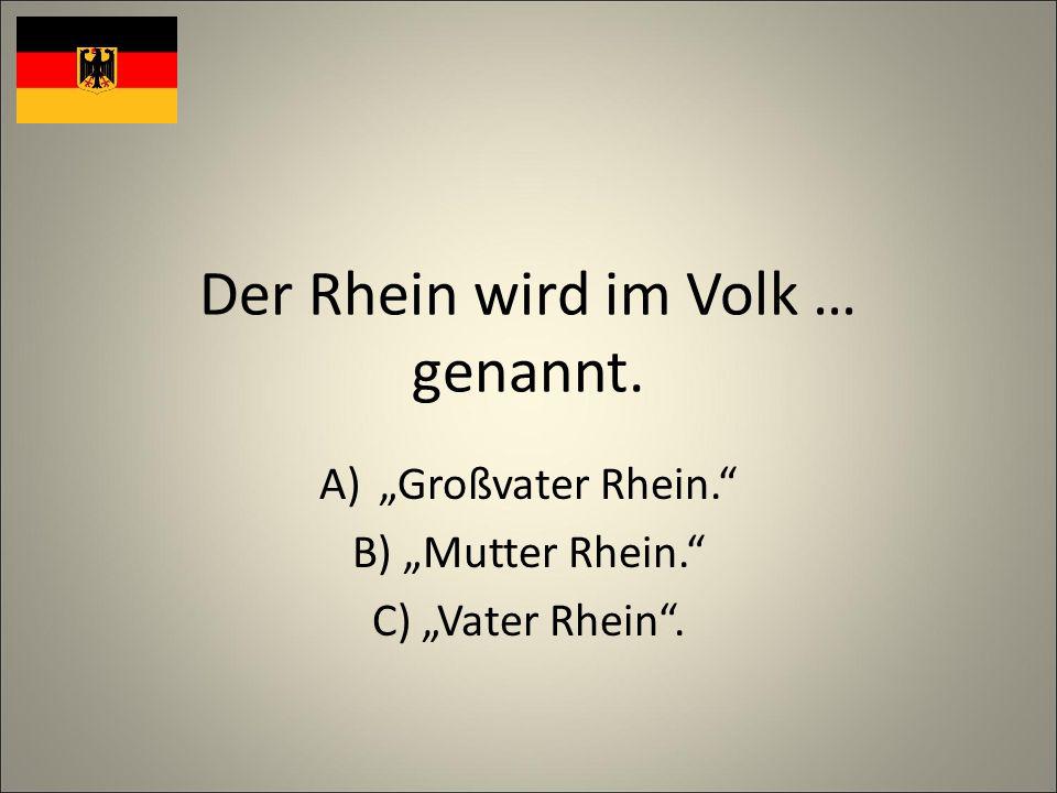 Der Rhein wird im Volk … genannt. A)Großvater Rhein. B) Mutter Rhein. C) Vater Rhein.