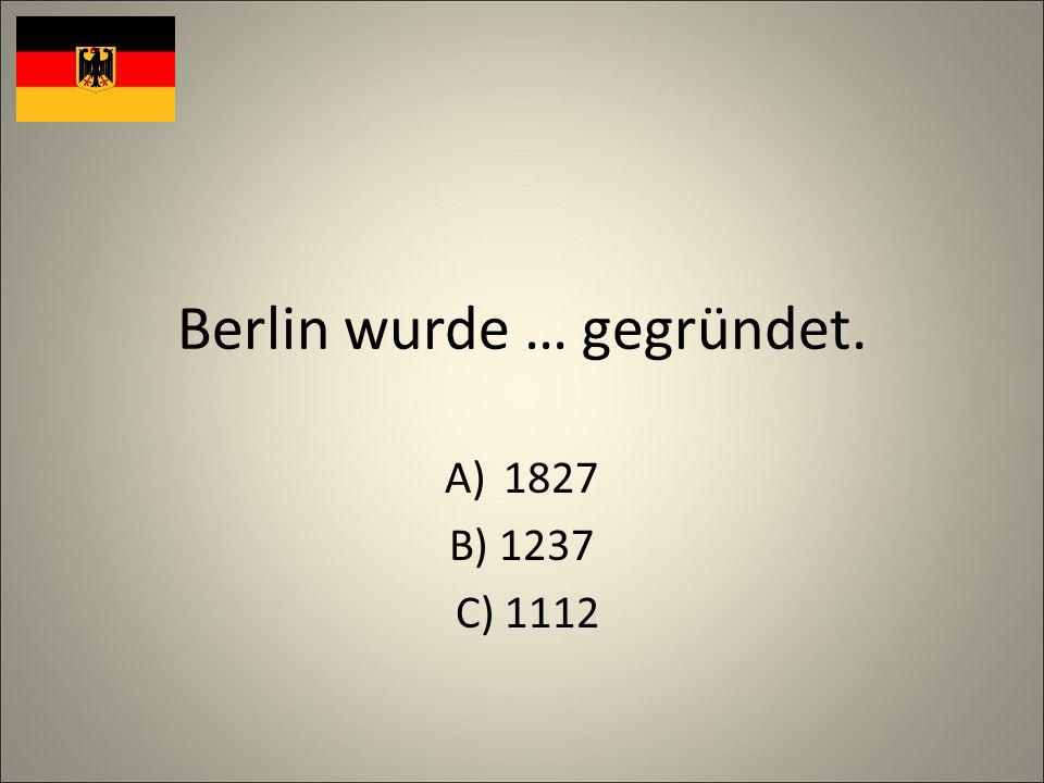 Berlin wurde … gegründet. A)1827 B) 1237 C) 1112