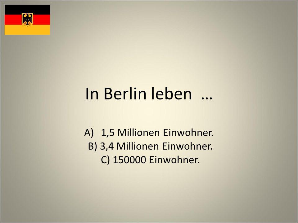 In Berlin leben … A)1,5 Millionen Einwohner. B) 3,4 Millionen Einwohner. C) Einwohner.