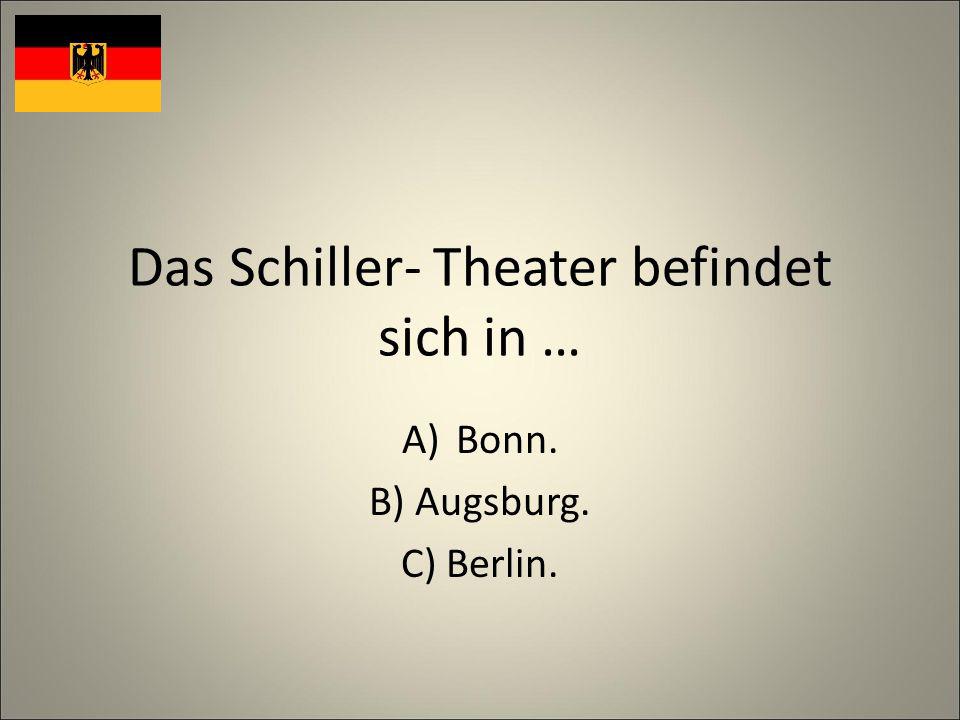 Das Schiller- Theater befindet sich in … A)Bonn. B) Augsburg. C) Berlin.