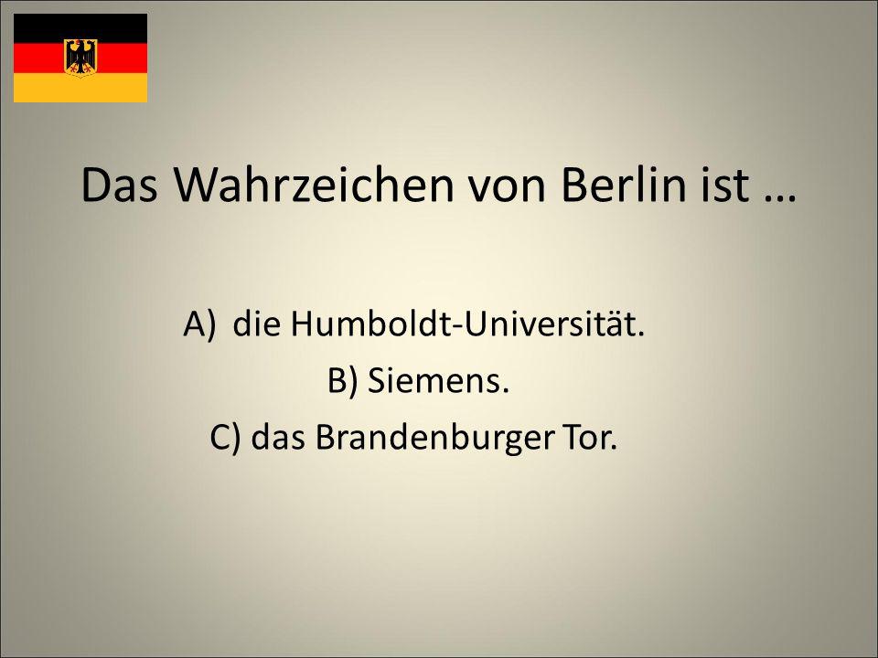 Das Wahrzeichen von Berlin ist … A)die Humboldt-Universität. B) Siemens. C) das Brandenburger Tor.