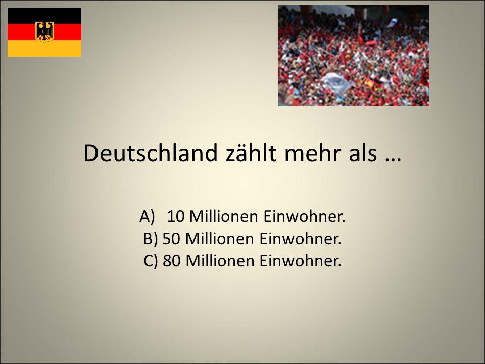 Deutschland zählt mehr als … A)10 Millionen Einwohner.