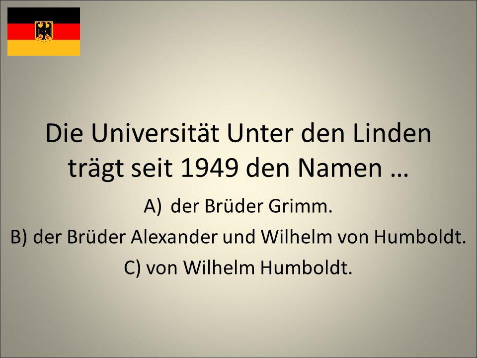 Die Universität Unter den Linden trägt seit 1949 den Namen … A)der Brüder Grimm.