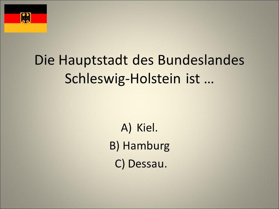 Die Hauptstadt des Bundeslandes Schleswig-Holstein ist … A)Kiel. B) Hamburg C) Dessau.