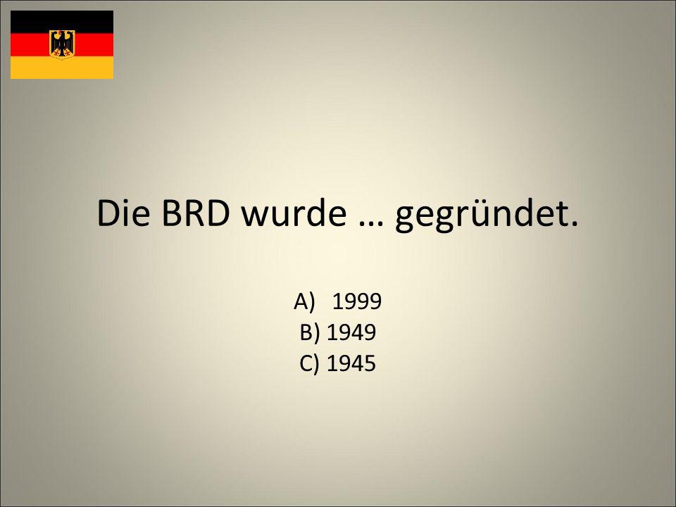 Die BRD wurde … gegründet. A)1999 B) 1949 C) 1945