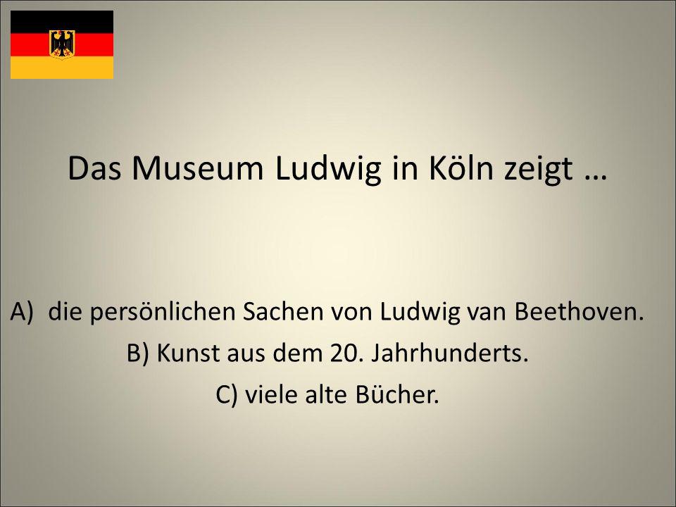 Das Museum Ludwig in Köln zeigt … A)die persönlichen Sachen von Ludwig van Beethoven.