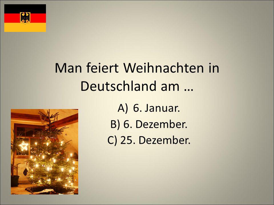 Man feiert Weihnachten in Deutschland am … A)6. Januar. B) 6. Dezember. C) 25. Dezember.
