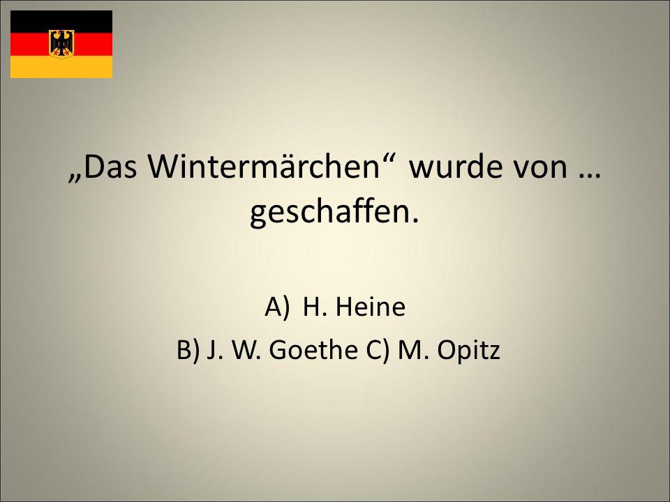 Das Wintermärchen wurde von … geschaffen. A)H. Heine B) J. W. Goethe C) M. Opitz