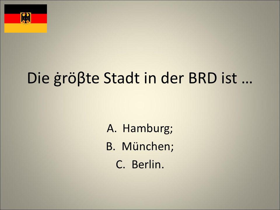 Die ġröβte Stadt in der BRD ist … A.Hamburg; B.München; C.Berlin.