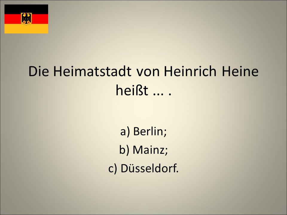 Die Heimatstadt von Heinrich Heine heißt.... a) Berlin; b) Mainz; c) Düsseldorf.