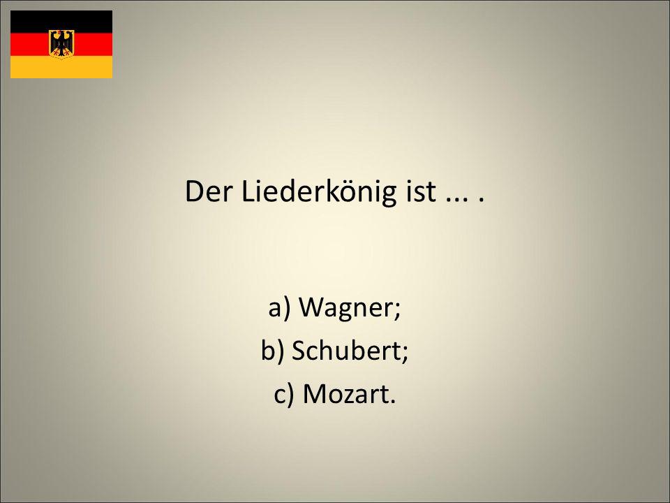 Der Liederkönig ist.... a) Wagner; b) Schubert; c) Mozart.