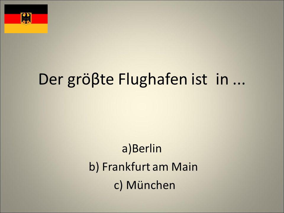 Der gröβte Flughafen ist in... a)Berlin b) Frankfurt am Main c) München