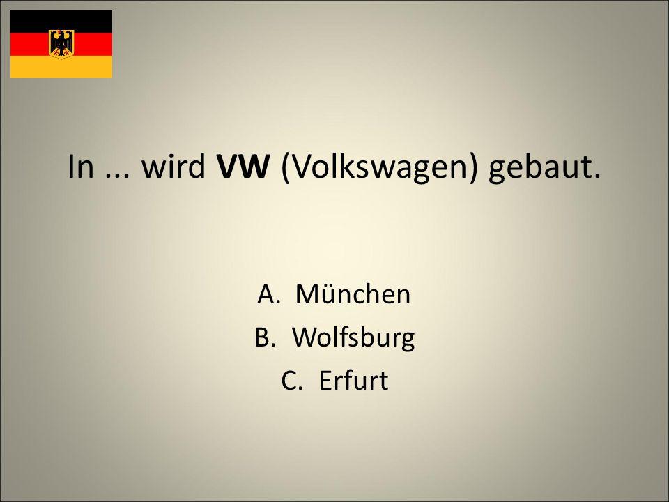 In... wird VW (Volkswagen) gebaut. A.München B.Wolfsburg C.Erfurt