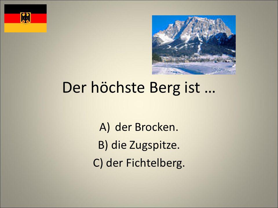 Der höchste Berg ist … A)der Brocken. B) die Zugspitze. C) der Fichtelberg.