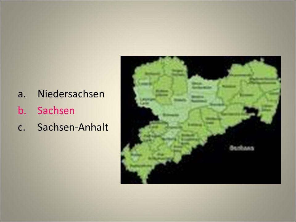 a.Niedersachsen b.Sachsen c.Sachsen-Anhalt
