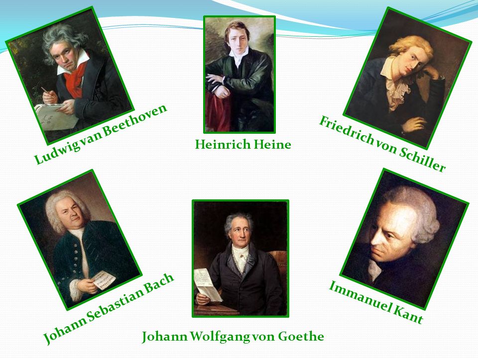 Johann Wolfgang von Goethe Heinrich Heine Friedrich von Schiller Johann Sebastian Bach Ludwig van Beethoven Immanuel Kant