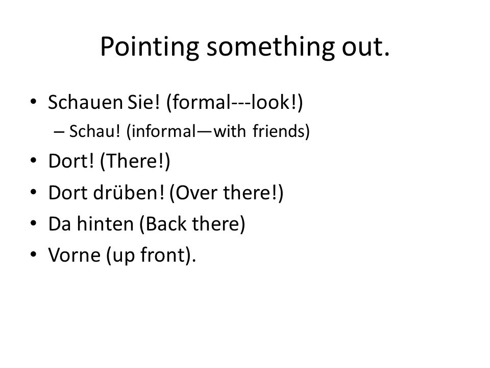Pointing something out. Schauen Sie. (formal---look!) – Schau.