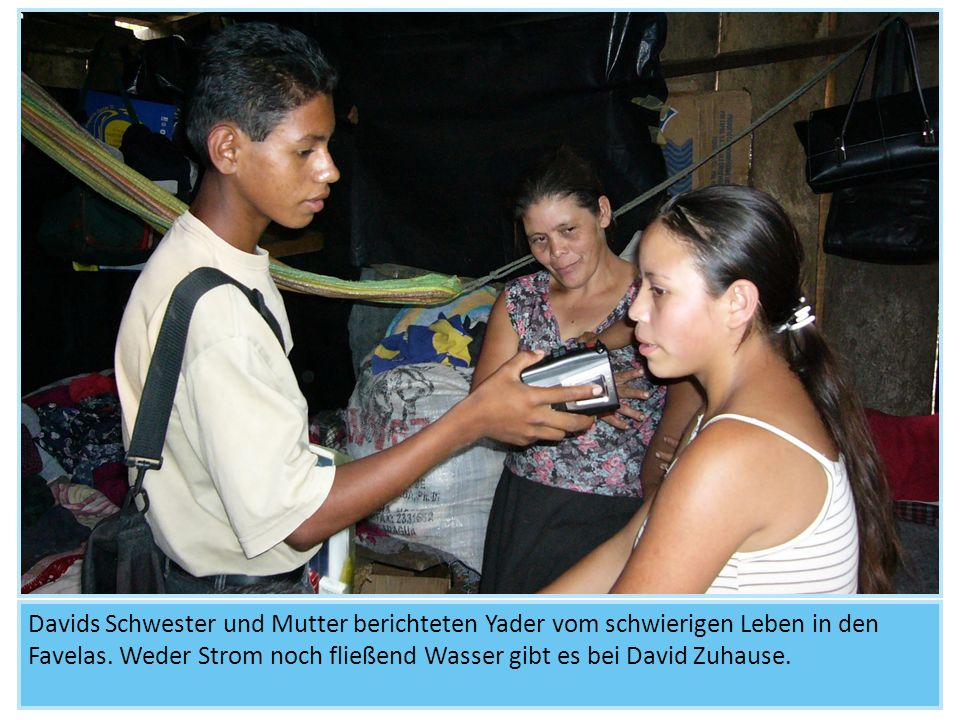 Davids Schwester und Mutter berichteten Yader vom schwierigen Leben in den Favelas.
