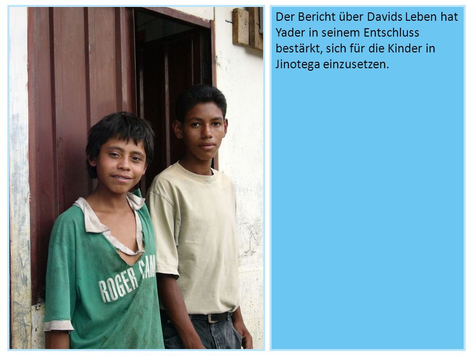 Der Bericht über Davids Leben hat Yader in seinem Entschluss bestärkt, sich für die Kinder in Jinotega einzusetzen.