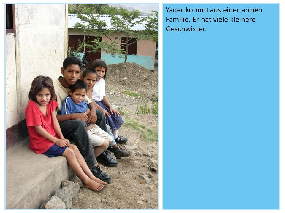 Yader kommt aus einer armen Familie. Er hat viele kleinere Geschwister.