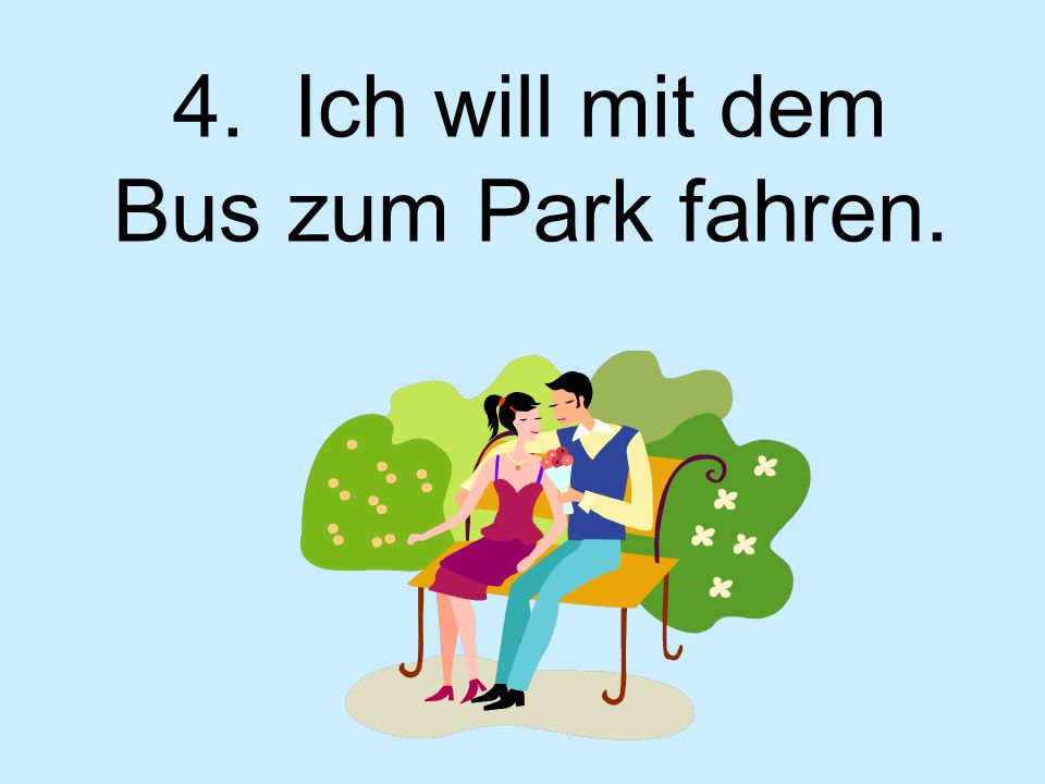 4. Ich will mit dem Bus zum Park fahren.