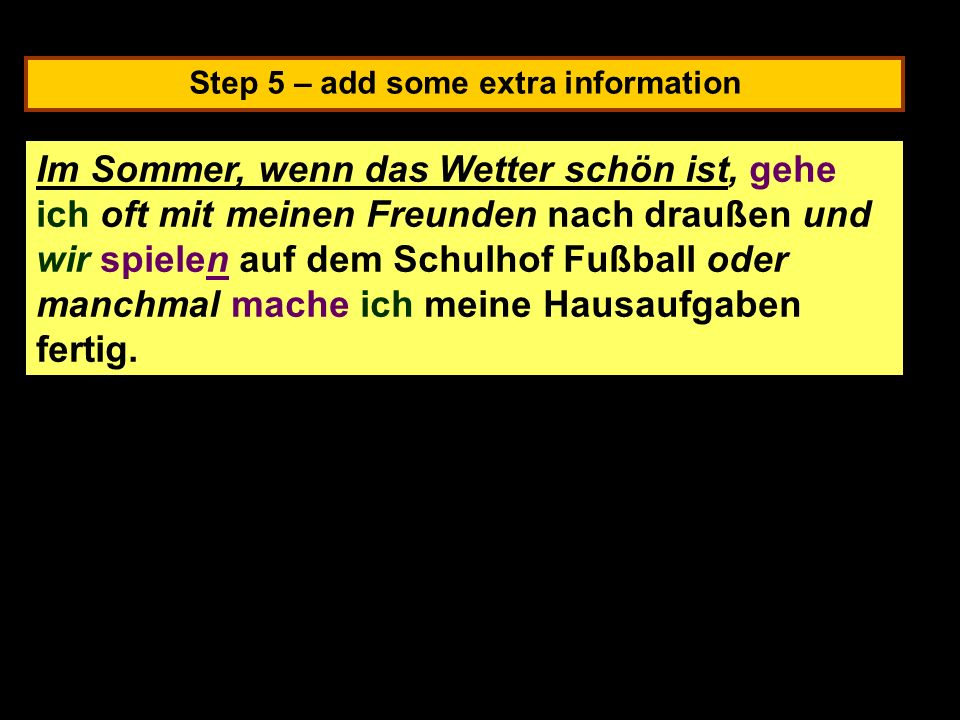 Step 5 – add some extra information In summer, when the weather is nice, I often go outside with my friends and we play football in the school yard or sometimes I finish my homework.
