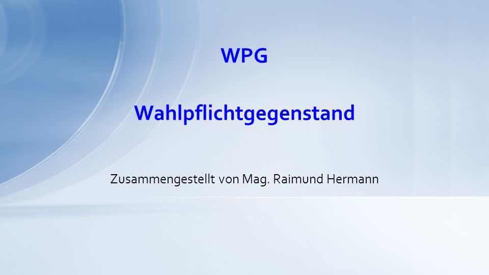 WPG Zusammengestellt von Mag. Raimund Hermann Wahlpflichtgegenstand