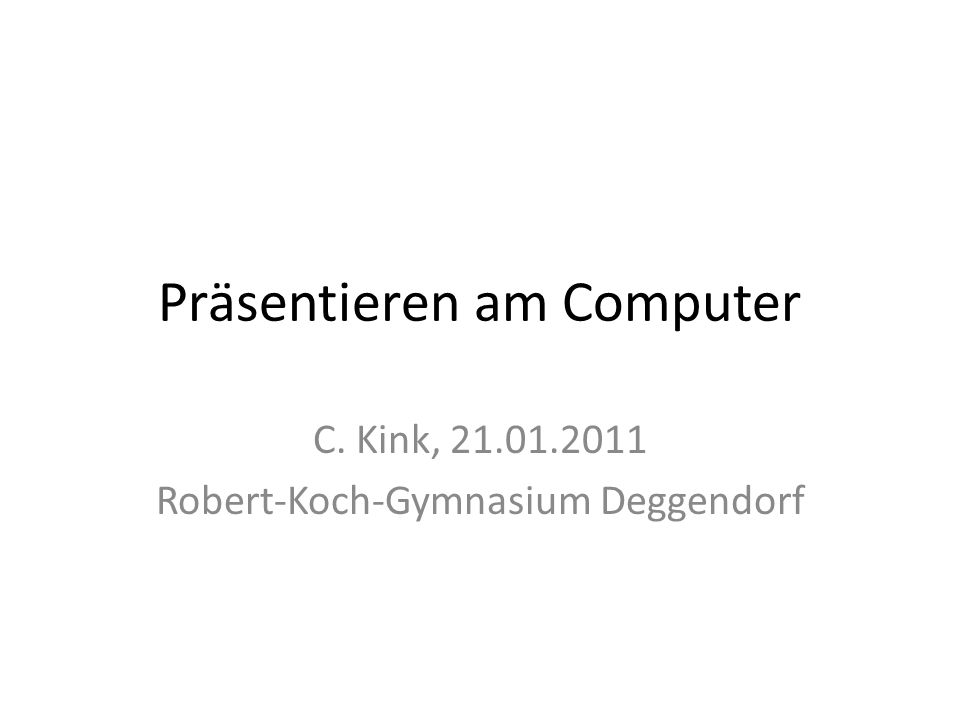 Präsentieren am Computer C. Kink, Robert-Koch-Gymnasium Deggendorf