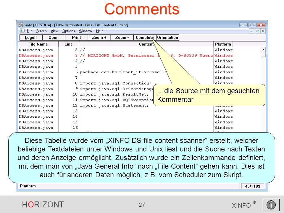 HORIZONT 27 XINFO ® Comments …die Source mit dem gesuchten Kommentar Diese Tabelle wurde vom XINFO DS file content scanner erstellt, welcher beliebige Textdateien unter Windows und Unix liest und die Suche nach Texten und deren Anzeige ermöglicht.