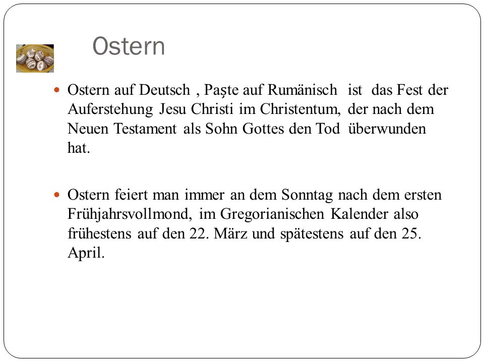 Ostern auf Deutsch, Pate auf Rumänisch ist das Fest der Auferstehung Jesu Christi im Christentum, der nach dem Neuen Testament als Sohn Gottes den Tod überwunden hat.