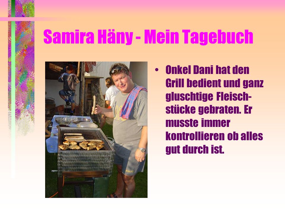 Samira Häny - Mein Tagebuch Onkel Dani hat den Grill bedient und ganz gluschtige Fleisch- stücke gebraten.