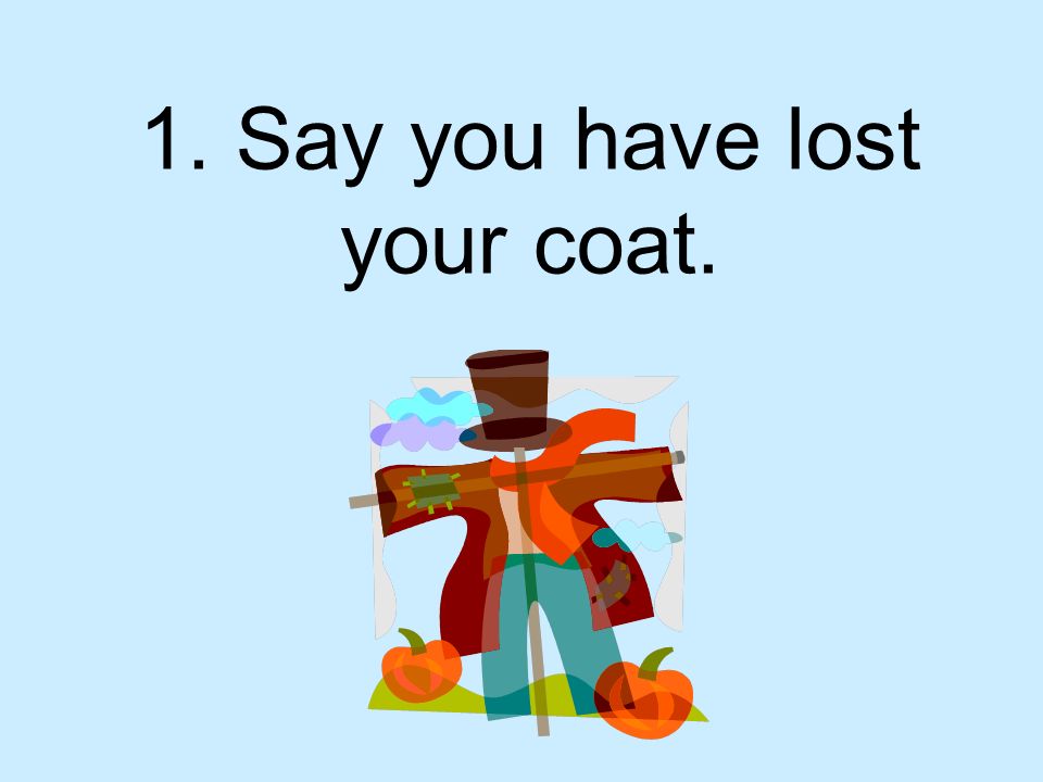 1. Say you have lost your coat.