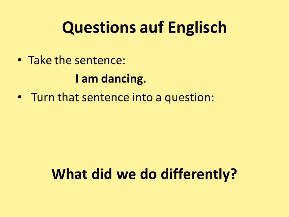 Questions auf Englisch Take the sentence: I am dancing.