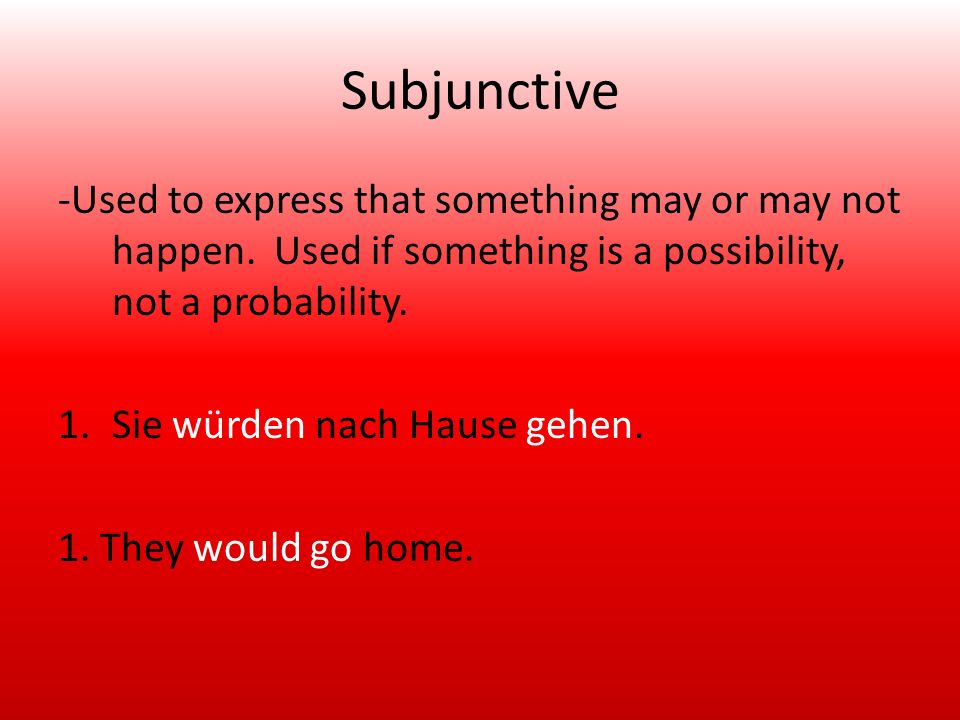 Subjunctive -Used to express that something may or may not happen.