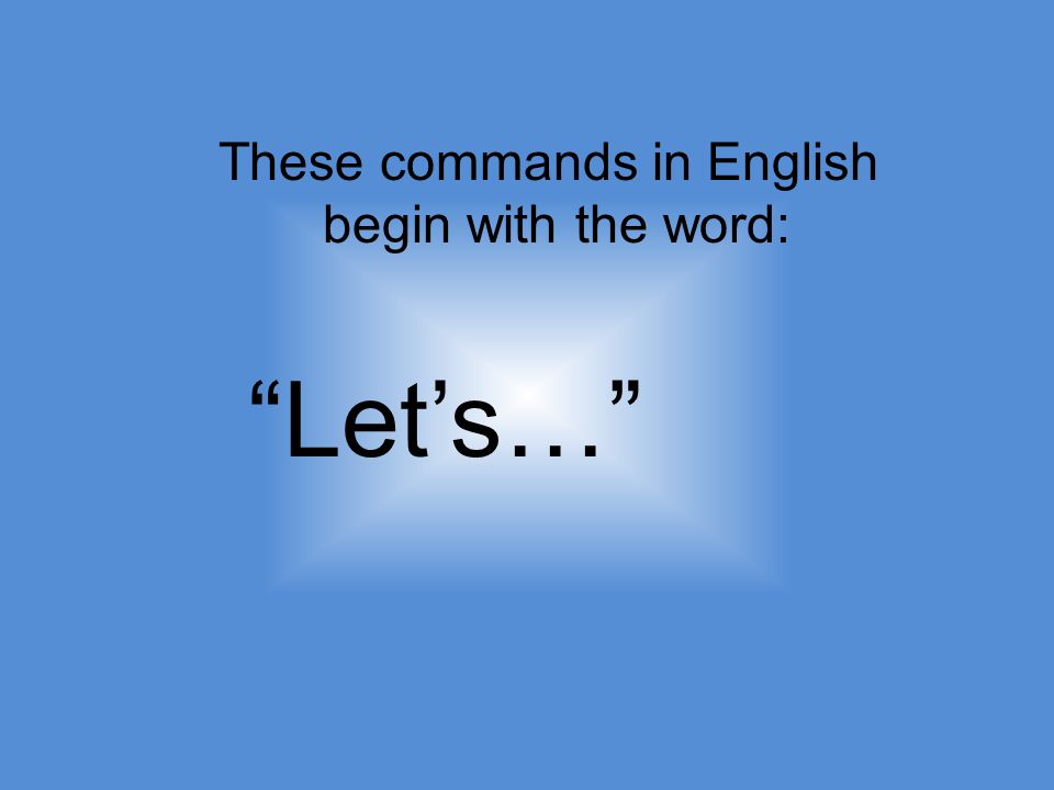 These commands in English begin with the word: Lets…