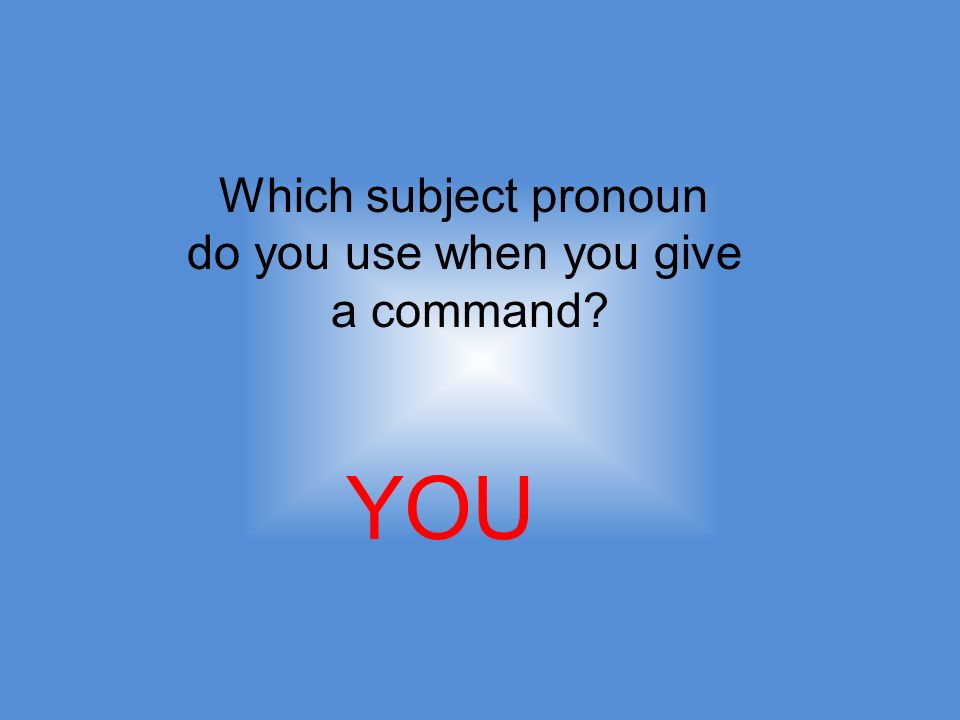 Which subject pronoun do you use when you give a command YOU