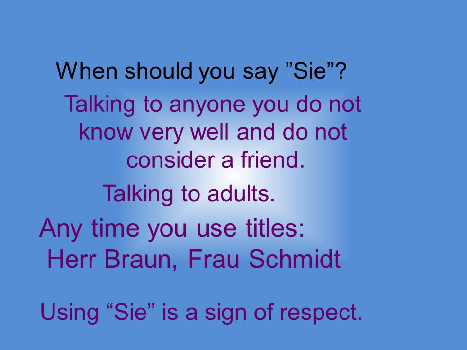When should you say Sie. Talking to anyone you do not know very well and do not consider a friend.