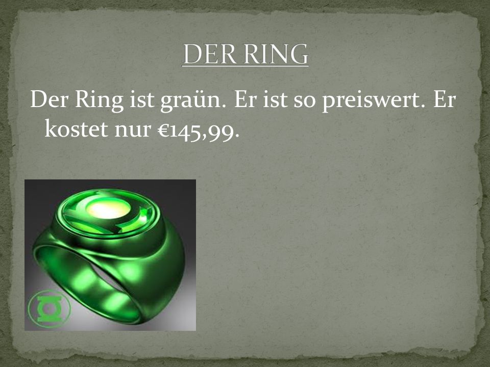 Der Ring ist graün. Er ist so preiswert. Er kostet nur 145,99.