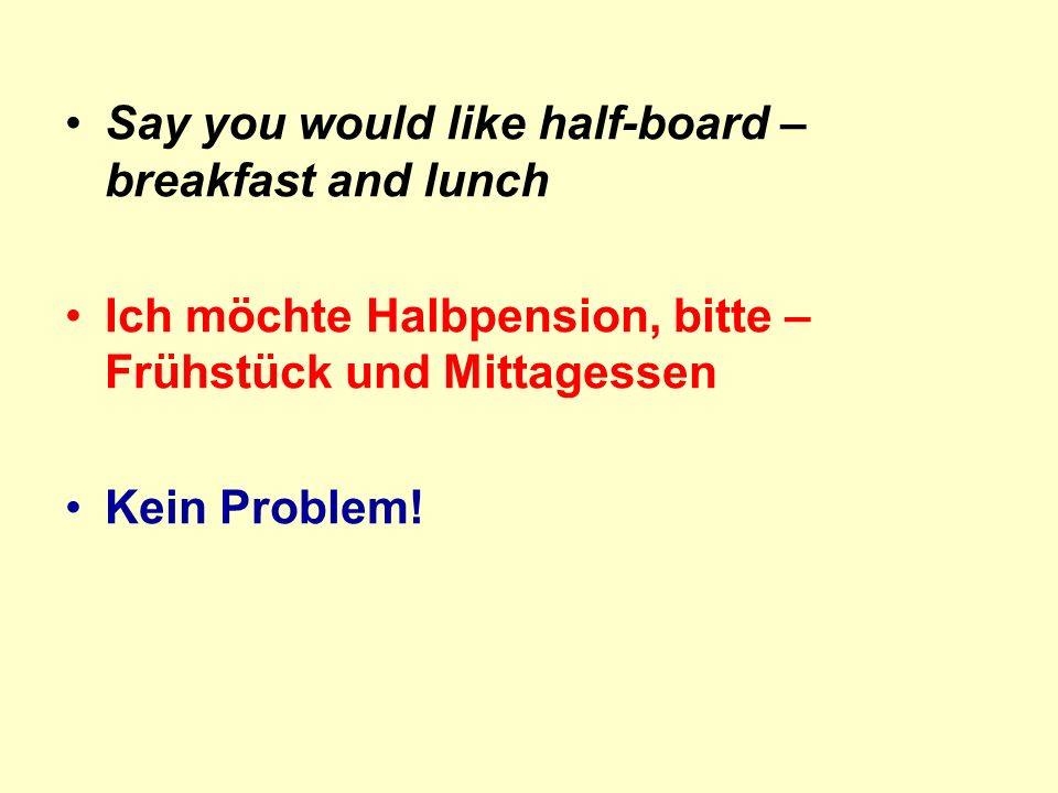 Say you would like half-board – breakfast and lunch Ich möchte Halbpension, bitte – Frühstück und Mittagessen Kein Problem!